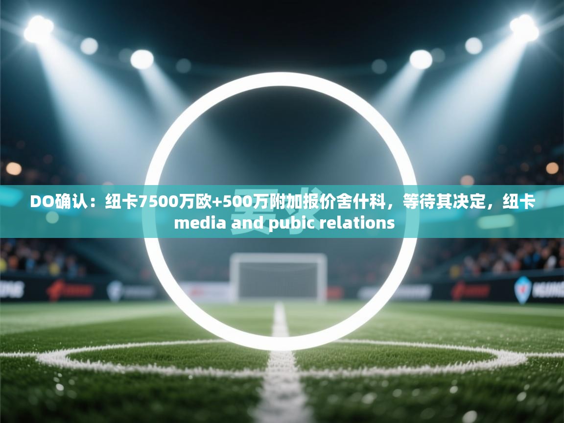 DO确认：纽卡7500万欧+500万附加报价舍什科，等待其决定，纽卡 media and pubic relations