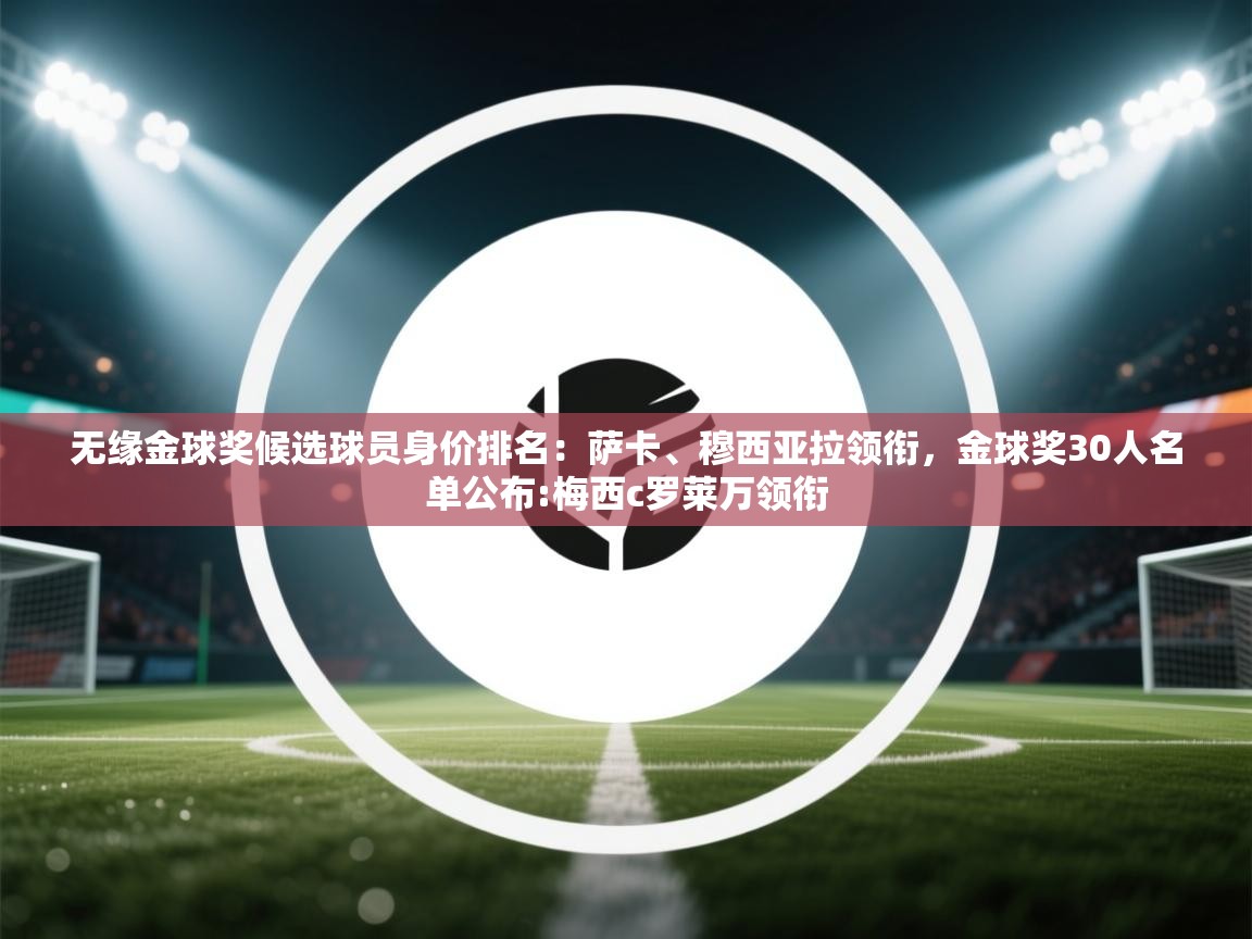无缘金球奖候选球员身价排名：萨卡、穆西亚拉领衔，金球奖30人名单公布:梅西c罗莱万领衔  第2张